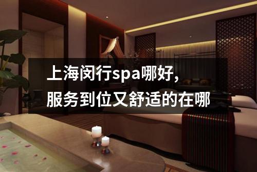 上海闵行spa哪好,服务到位又舒适的在哪